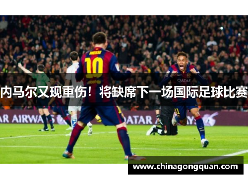 内马尔又现重伤！将缺席下一场国际足球比赛